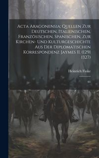 Produktbild: Acta Aragonensia; Quellen zur deutschen, italienischen, franz&ouml;sischen, spanischen, zur Kirchen- und Kulturgeschichte aus der diplomatischen Korrespond