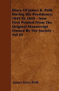 Produktbild: Diary of James K. Polk During His Presidency, 1845 to 1849 - Now First Printed from the Original Manuscript Owned by the Society - Vol III