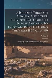 Produktbild: A Journey Through Albania, And Other Provinces Of Turkey In Europe And Asia, To Constantinople, During The Years 1809 And 1810; Volume 2