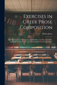 Produktbild: Exercises in Greek Prose Composition: With References to the Grammar of Hadley and Allen, Goodwin, and K&uuml;hner and Taylor; and a Full English-Greek Voc