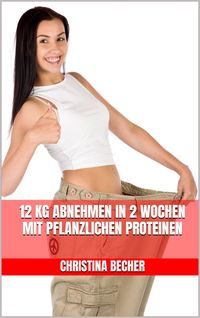 Produktbild: 12 kg abnehmen in 2 Wochen mit pflanzlichen Proteinen