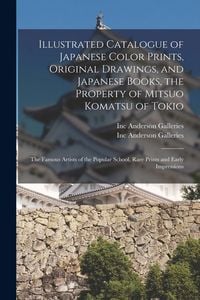 Produktbild: Illustrated Catalogue of Japanese Color Prints, Original Drawings, and Japanese Books, the Property of Mitsuo Komatsu of Tokio: the Famous Artists of