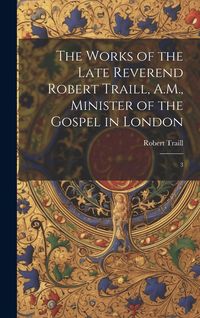 Produktbild: The Works of the Late Reverend Robert Traill, A.M., Minister of the Gospel in London