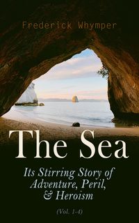 Produktbild: The Sea: Its Stirring Story of Adventure, Peril, & Heroism (Vol. 1-4) (Annotated)