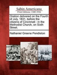 Produktbild: Oration Delivered on the Fourth of July, 1831, Before the Citizens of Cincinnati: In the Methodist Church, on Sixth Street.