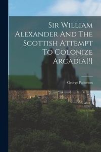 Produktbild: Sir William Alexander And The Scottish Attempt To Colonize Arcadia[!]