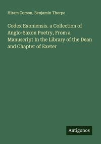 Produktbild: Codex Exoniensis. a Collection of Anglo-Saxon Poetry, From a Manuscript In the Library of the Dean and Chapter of Exeter