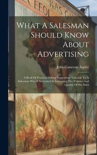 Produktbild: What A Salesman Should Know About Advertising: A Book Of Practical Selling Suggestions Valuable To A Salesman Who Is Interested In Increasing The Volu
