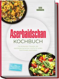 Produktbild: Aserbaidschan Kochbuch: Die leckersten Rezepte der aserbaidschanischen K&uuml;che f&uuml;r jeden Geschmack und Anlass - inkl. Brotrezepten, Fingerfood, Getr&auml;nken uvm.