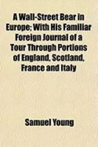 Produktbild: A Wall-Street Bear in Europe; With His Familiar Foreign Journal of a Tour Through Portions of England, Scotland, France and Italy