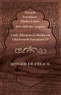 Produktbild: French Furniture Under Louis XVI and the Empire - Little Illustrated Books on Old French Furniture IV.