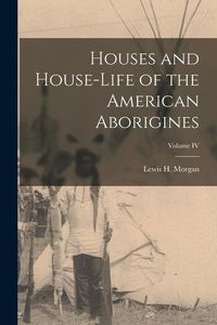 Produktbild: Houses and House-Life of the American Aborigines; Volume IV