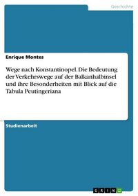 Produktbild: Wege nach Konstantinopel. Die Bedeutung der Verkehrswege auf der Balkanhalbinsel und ihre Besonderheiten mit Blick auf die Tabula Peutingeriana