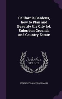Produktbild: California Gardens, how to Plan and Beautify the City lot, Suburban Grounds and Country Estate