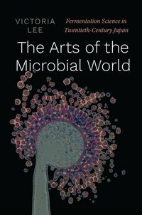 Produktbild: The Arts of the Microbial World - Fermentation Science in Twentieth-Century Japan