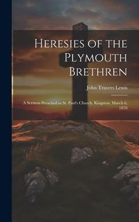 Produktbild: Heresies of the Plymouth Brethren [microform]: a Sermon Preached in St. Paul's Church, Kingston, March 6, 1870