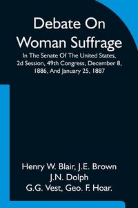 Produktbild: Debate On Woman Suffrage In The Senate Of The United States, 2d Session, 49th Congress, December 8, 1886, And January 25, 1887
