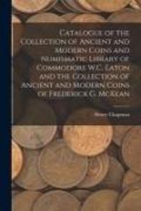 Produktbild: Catalogue of the Collection of Ancient and Modern Coins and Numismatic Library of Commodore W.C. Eaton and the Collection of Ancient and Modern Coins