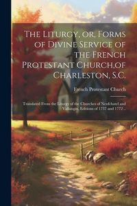 Produktbild: The Liturgy, or, Forms of Divine Service of the French Protestant Church, of Charleston, S.C.