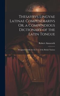 Produktbild: Thesavrvs Lingvae Latinae Compendiarivs Or, a Compendious Dictionary of the Latin Tongue: Designed Chiefly for the Use of the British Nations