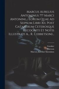 Produktbild: Marcus Aurelius Antoninus Marci Antonini, ... Eorum Quae Ad Seipsum Libri Xii, Post Gatakerum Ceterosque Recogniti Et Notis Illustrati A... R. I. (ibb