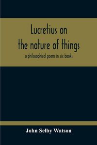 Produktbild: Lucretius On The Nature Of Things; A Philosophical Poem In Six Books