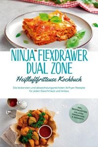 Produktbild: Ninja FlexDrawer Dual Zone Hei&szlig;luftfritteuse Kochbuch: Die leckersten und abwechslungsreichsten Airfryer Rezepte f&uuml;r jeden Geschmack und Anlass - inkl