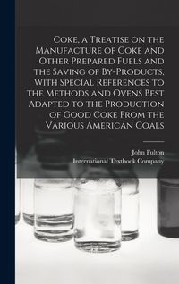 Produktbild: Coke, a Treatise on the Manufacture of Coke and Other Prepared Fuels and the Saving of By-products, With Special References to the Methods and Ovens B