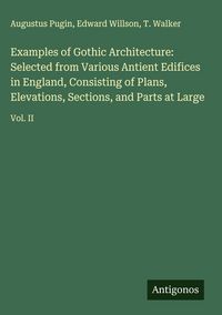 Produktbild: Examples of Gothic Architecture: Selected from Various Antient Edifices in England, Consisting of Plans, Elevations, Sections, and Parts at Large
