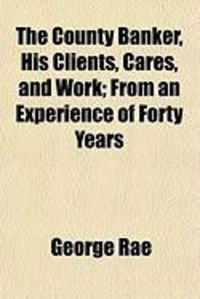 Produktbild: The County Banker, His Clients, Cares, and Work; From an Experience of Forty Years