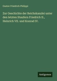 Produktbild: Zur Geschichte der Reichskanzlei unter den letzten Staufern Friedrich II., Heinrich VII. und Konrad IV.