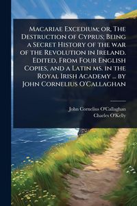 Produktbild: Macariae Excedium; or, The Destruction of Cyprus; Being a Secret History of the war of the Revolution in Ireland. Edited, From Four English Copies, an