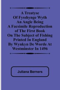 Produktbild: A Treatyse of Fysshynge wyth an Angle Being a facsimile reproduction of the first book on the subject of fishing printed in England by Wynkyn de Worde