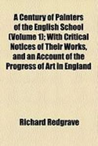 Produktbild: A Century of Painters of the English School (Volume 1); With Critical Notices of Their Works, and an Account of the Progress of Art in England