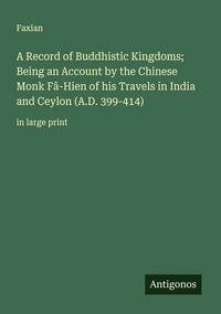 Produktbild: A Record of Buddhistic Kingdoms; Being an Account by the Chinese Monk F&acirc;-Hien of his Travels in India and Ceylon (A.D. 399-414)
