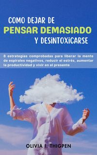 Produktbild: Como dejar de Pensar Demasiado y Desintoxicarse: 8 Estrategias comprobadas para liberar la mente de Espirales Negativos, Reducir el Estr&eacute;s, Aumentar l