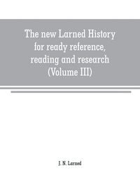 Produktbild: The new Larned History for ready reference, reading and research; the actual words of the world's best historians, biographers and specialists