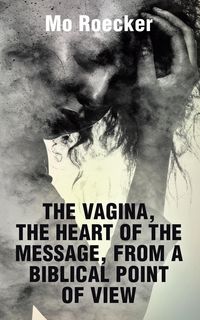 Produktbild: The Vagina, The Heart Of The Message, from a Biblical Point Of View