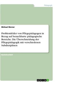 Produktbild: Problemfelder von Pflegep&auml;dagogen in Bezug auf benachbarte p&auml;dagogische Bereiche. Die &Uuml;berschneidung der Pflegep&auml;dagogik mit verschiedenen Subdiszipli