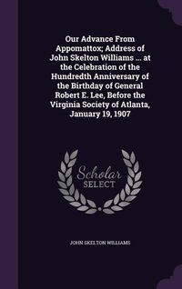 Produktbild: Our Advance From Appomattox; Address of John Skelton Williams ... at the Celebration of the Hundredth Anniversary of the Birthday of General Robert E.