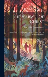 Produktbild: The School Of Christ: Plain Sermons To Children On The Lord's Prayer And The Ten Commandments