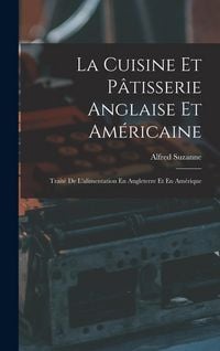 Produktbild: La Cuisine Et P&acirc;tisserie Anglaise Et Am&eacute;ricaine: Trait&eacute; De L'alimentation En Angleterre Et En Am&eacute;rique