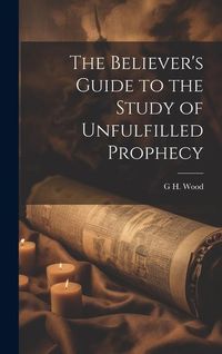 Produktbild: The Believer's Guide to the Study of Unfulfilled Prophecy