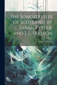 Produktbild: The Songstresses of Scotland, by Sarah Tytler. and J. L. Watson