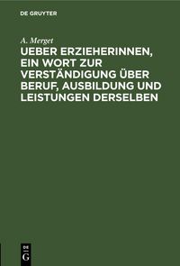 Produktbild: Ueber Erzieherinnen, ein Wort zur Verst&auml;ndigung &uuml;ber Beruf, Ausbildung und Leistungen derselben