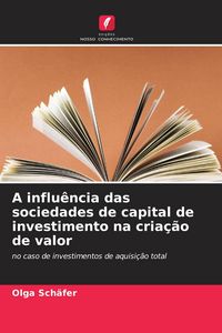 Produktbild: A influ&ecirc;ncia das sociedades de capital de investimento na cria&ccedil;&atilde;o de valor