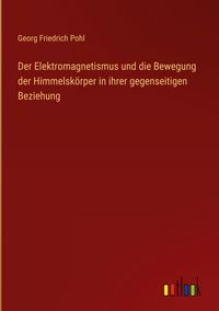 Produktbild: Der Elektromagnetismus und die Bewegung der Himmelsk&ouml;rper in ihrer gegenseitigen Beziehung