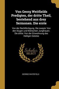Produktbild: Von Georg Weitfields Predigten, Der Dritte Theil, Bestehend Aus Drey Sermonen. Die Erste: Von Der Rechtfertigung. Die Zweyte: Von Den Klugen Und Th&ouml;ri