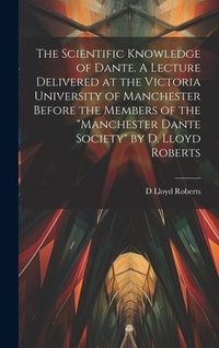 Produktbild: The Scientific Knowledge of Dante. A Lecture Delivered at the Victoria University of Manchester Before the Members of the "Manchester Dante Society" b