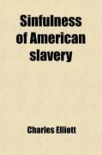 Produktbild: Sinfulness of American Slavery (Volume 1); Proved from Its Evil Sources; Its Unjustice; Its Wrongs; Its Contrariety to Many Scriptual Commands